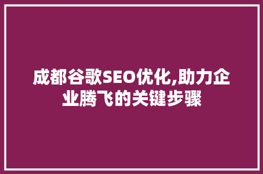 成都谷歌SEO优化,助力企业腾飞的关键步骤