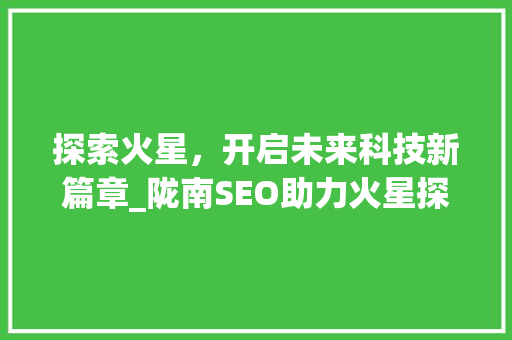 探索火星，开启未来科技新篇章_陇南SEO助力火星探测项目