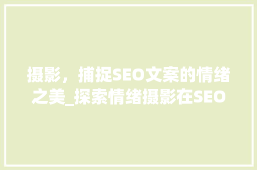 摄影，捕捉SEO文案的情绪之美_探索情绪摄影在SEO优化中的应用