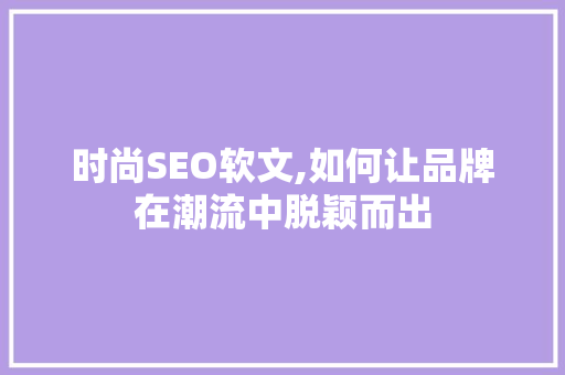 时尚SEO软文,如何让品牌在潮流中脱颖而出