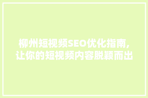 柳州短视频SEO优化指南,让你的短视频内容脱颖而出