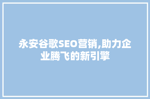 永安谷歌SEO营销,助力企业腾飞的新引擎