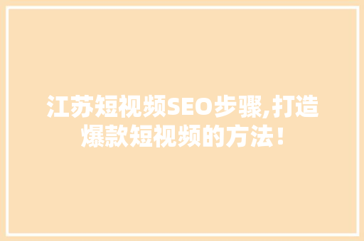江苏短视频SEO步骤,打造爆款短视频的方法！