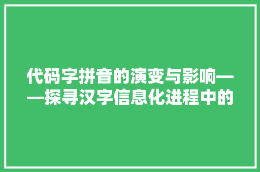 代码字拼音的演变与影响——探寻汉字信息化进程中的奇妙之旅