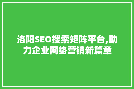 洛阳SEO搜索矩阵平台,助力企业网络营销新篇章