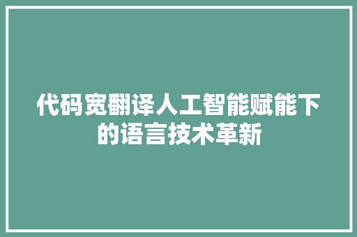 代码宽翻译人工智能赋能下的语言技术革新