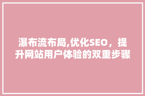瀑布流布局,优化SEO，提升网站用户体验的双重步骤