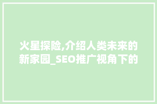 火星探险,介绍人类未来的新家园_SEO推广视角下的火星探索之路