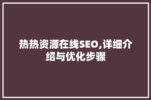 热热资源在线SEO,详细介绍与优化步骤