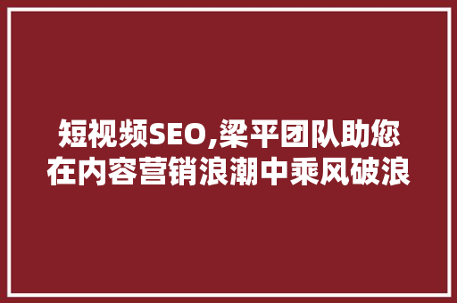 短视频SEO,梁平团队助您在内容营销浪潮中乘风破浪