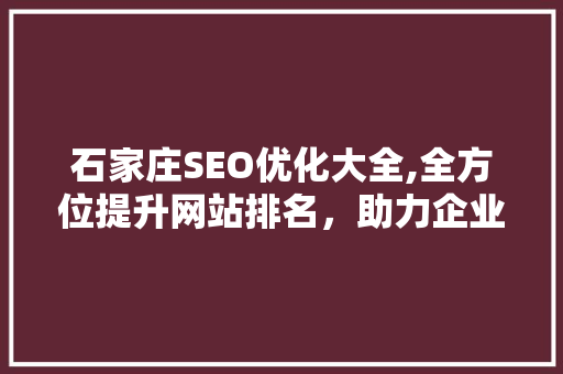 石家庄SEO优化大全,全方位提升网站排名，助力企业腾飞