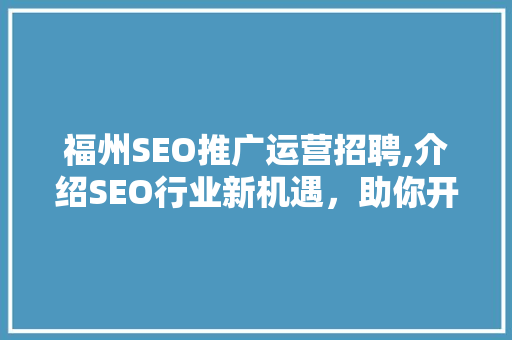 福州SEO推广运营招聘,介绍SEO行业新机遇，助你开启职业新篇章