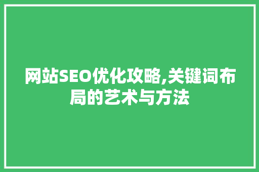 网站SEO优化攻略,关键词布局的艺术与方法