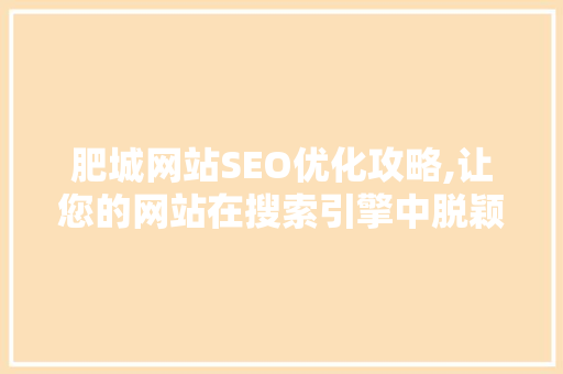 肥城网站SEO优化攻略,让您的网站在搜索引擎中脱颖而出