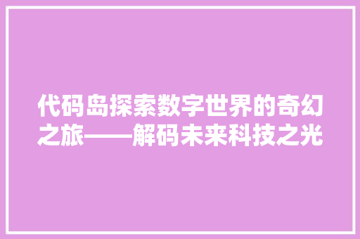 代码岛探索数字世界的奇幻之旅——解码未来科技之光
