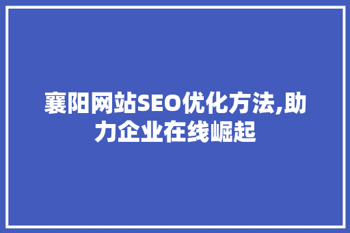 襄阳网站SEO优化方法,助力企业在线崛起