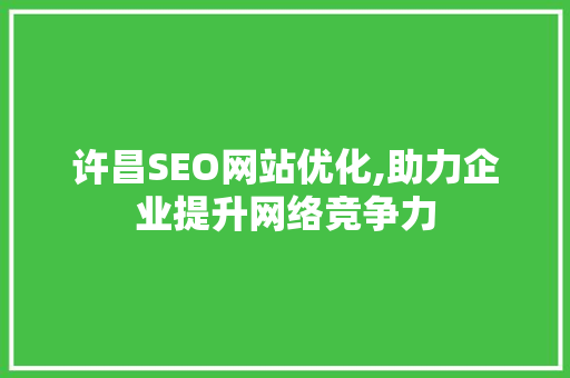 许昌SEO网站优化,助力企业提升网络竞争力