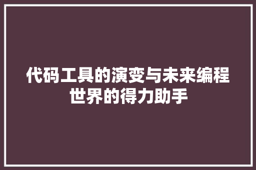 代码工具的演变与未来编程世界的得力助手