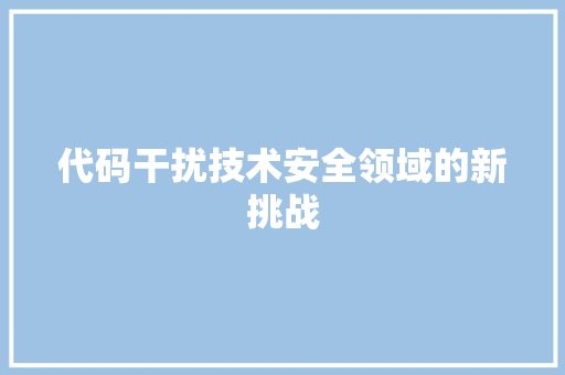代码干扰技术安全领域的新挑战