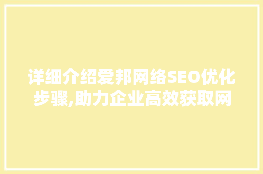详细介绍爱邦网络SEO优化步骤,助力企业高效获取网络流量