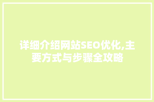详细介绍网站SEO优化,主要方式与步骤全攻略