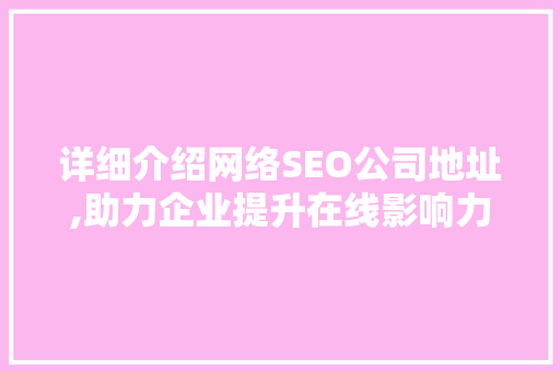 详细介绍网络SEO公司地址,助力企业提升在线影响力