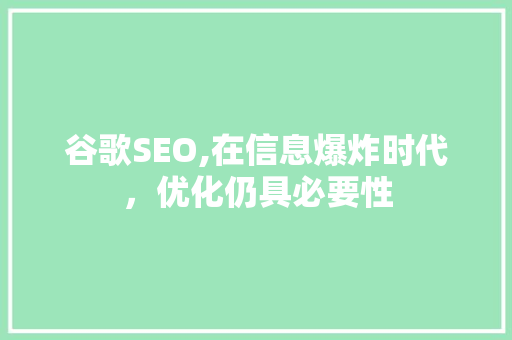谷歌SEO,在信息爆炸时代，优化仍具必要性