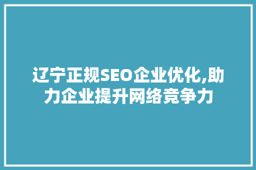 辽宁正规SEO企业优化,助力企业提升网络竞争力