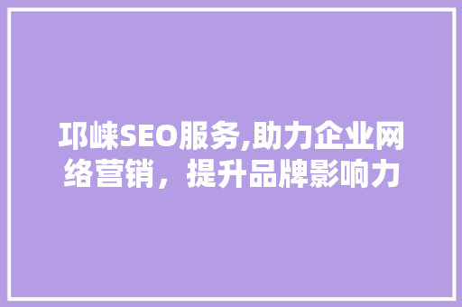 邛崃SEO服务,助力企业网络营销，提升品牌影响力