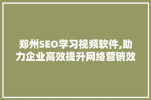 郑州SEO学习视频软件,助力企业高效提升网络营销效果