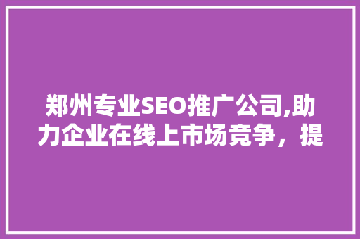 郑州专业SEO推广公司,助力企业在线上市场竞争，提升品牌影响力
