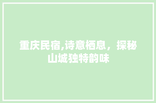 重庆民宿,诗意栖息，探秘山城独特韵味