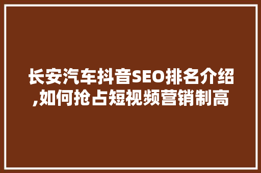 长安汽车抖音SEO排名介绍,如何抢占短视频营销制高点