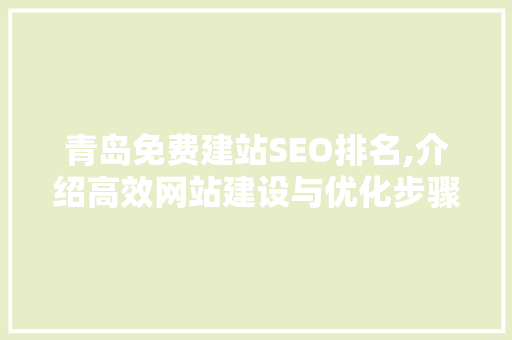 青岛免费建站SEO排名,介绍高效网站建设与优化步骤