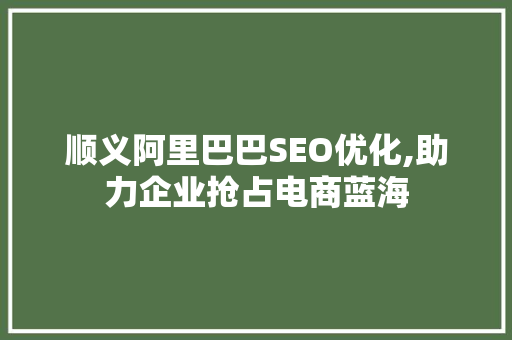 顺义阿里巴巴SEO优化,助力企业抢占电商蓝海