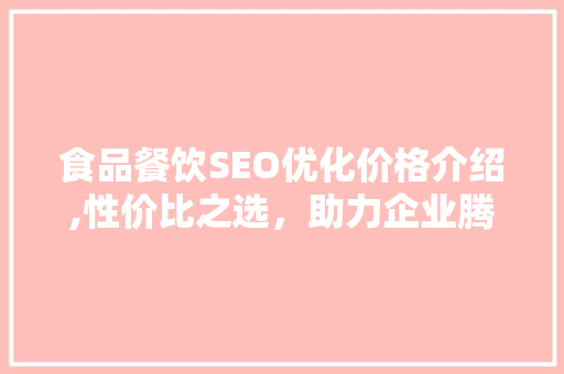 食品餐饮SEO优化价格介绍,性价比之选，助力企业腾飞