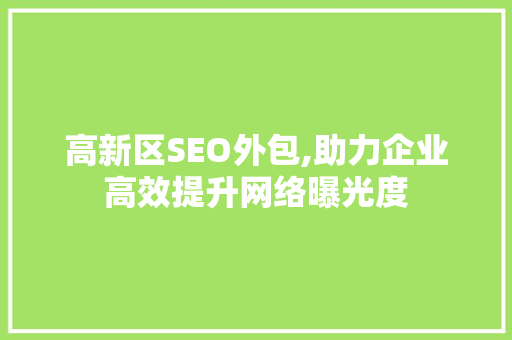 高新区SEO外包,助力企业高效提升网络曝光度