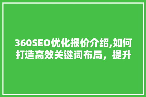 360SEO优化报价介绍,如何打造高效关键词布局，提升网站排名