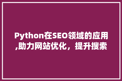 Python在SEO领域的应用,助力网站优化，提升搜索引擎排名