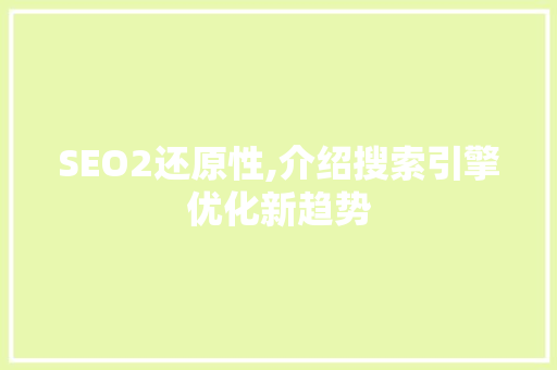 SEO2还原性,介绍搜索引擎优化新趋势