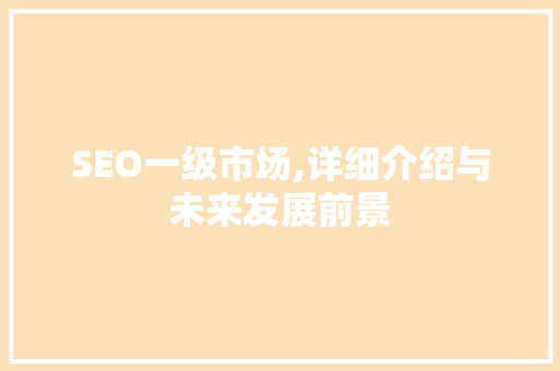 SEO一级市场,详细介绍与未来发展前景