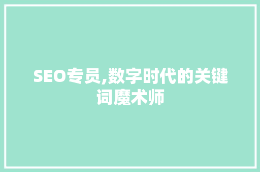 SEO专员,数字时代的关键词魔术师