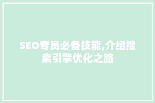 SEO专员必备技能,介绍搜索引擎优化之路