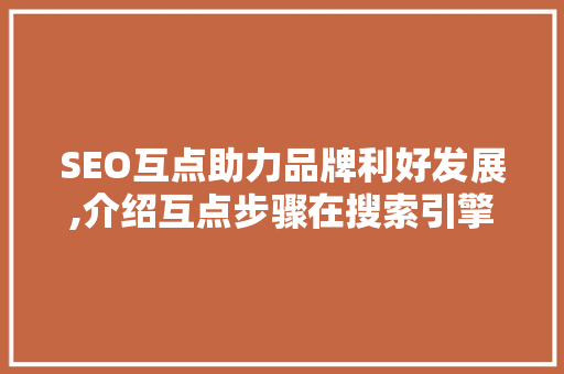 SEO互点助力品牌利好发展,介绍互点步骤在搜索引擎优化中的关键作用