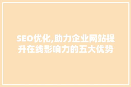 SEO优化,助力企业网站提升在线影响力的五大优势