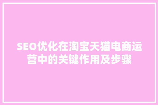 SEO优化在淘宝天猫电商运营中的关键作用及步骤