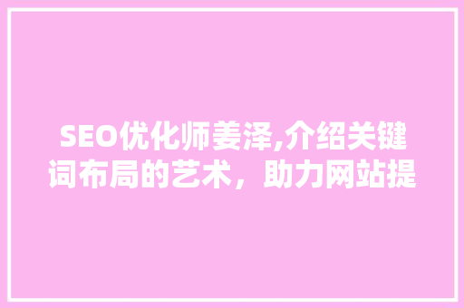 SEO优化师姜泽,介绍关键词布局的艺术，助力网站提升排名