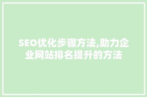 SEO优化步骤方法,助力企业网站排名提升的方法