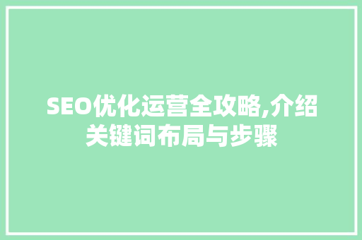 SEO优化运营全攻略,介绍关键词布局与步骤