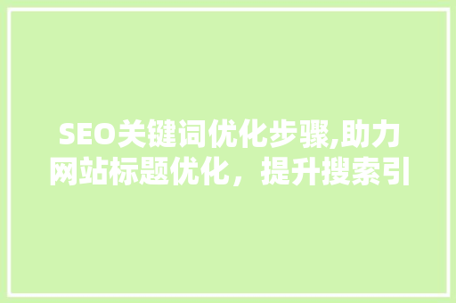 SEO关键词优化步骤,助力网站标题优化，提升搜索引擎排名